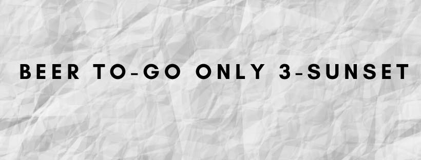 BEER TO-GO ONLY 3PM-SUNSET