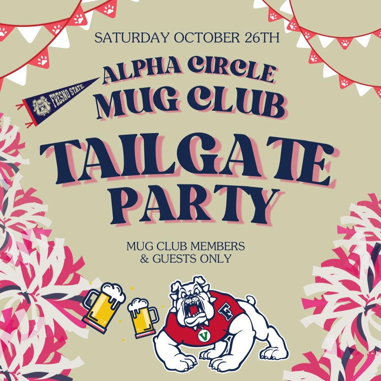 SATURDAY OCTOBER 26TH
ALPHA CIRCLE
FRESNO STATE
MUG CLUB
TAILGATE
PARTY
MUG CLUB MEMBERS
& GUESTS ONLY