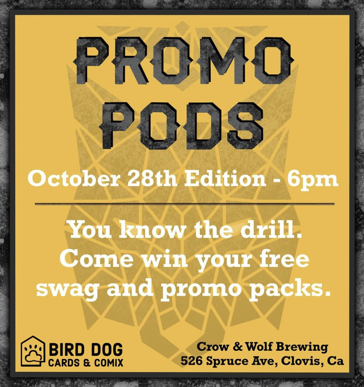 PROMO PODS | October 28th Edition - 6pm | You know the drill. Come win your free swag and promo packs. | BIRD DOG CARDS & COMIX | Crow & Wolf Brewing | 526 Spruce Ave, Clovis, Ca