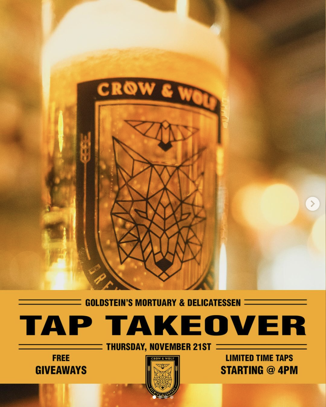 GOLDSTEIN'S MORTUARY & DELICATESSEN
TAP TAKEOVER
THURSDAY, NOVEMBER 21ST
FREE
CROW I
GIVEAWAYS
LIMITED TIME TAPS
STARTING @ 4PM
