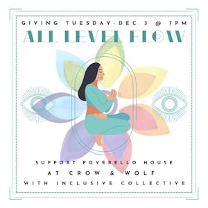 GIVING TUESDAY. DEC S @ 7PM
ALL LEVEL FLOW
SUPPORT
POVERELLO HOUSE
AT CROW
& WOLF
WITH INCLUSIVE COLLECTIVE