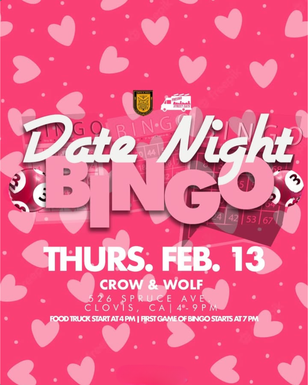 Date, Nicht
3
4/42 / 53 / 67
THURS: FEB. 13
CROW & WOLF
5 2 6
SPRUCE AVE
CLOVIS, CA | 4°- 9 PM
FOOD TRUCK START AT 4 PM | FIRST GAME OF BINGO STARTS AT 7 PM