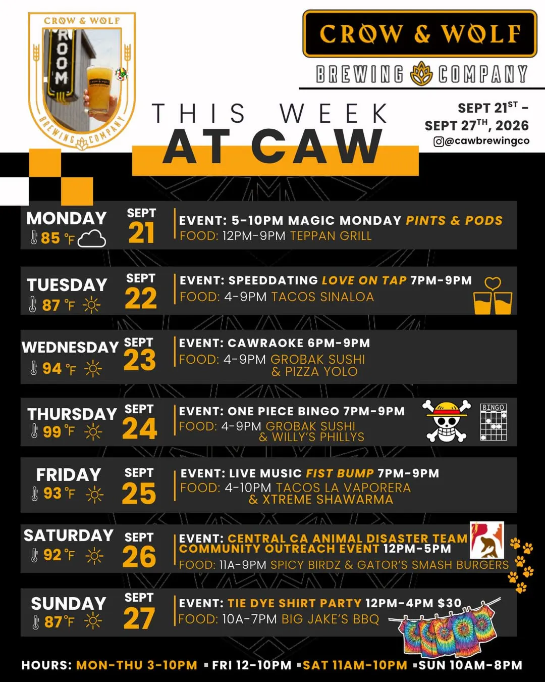 This Week at Crow & Wolf, Sept 21-27 2026. Monday: Magic Monday Pints & Pods 5-10PM, Teppan Grill 12-9. Tuesday: Love on Tap speed dating 7-9PM, Tacos Sinaloa 4-9. Wednesday: CAWraoke 6-9PM, Grobak Sushi & Pizza Yolo 4-9. Thursday: One Piece Bingo 7-9PM, Grobak Sushi & Willy's Phillys 4-9. Friday: live music Fist Bump 7-9PM, Tacos La Vaporera & Xtreme Shawarma 4-10. Saturday: Central CA Animal Disaster Team community outreach 12-5PM, Spicy Birdz & Gator's Smash Burgers 11-9. Sunday: Tie Dye Shirt Party 12-4PM $30, Big Jake's BBQ 10-7. Hours Mon-Thu 3-10PM, Fri 12-10PM, Sat 11AM-10PM, Sun 10AM-8PM.