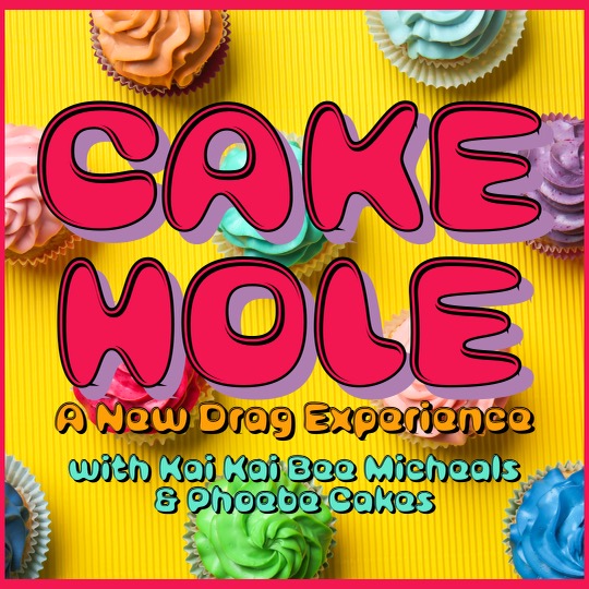 CAKE HOLE – Drag Show w/ Kai Kai Bee Michaels & Phoebe Cakes